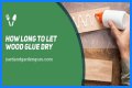 How Long To Let Wood Glue Dry?